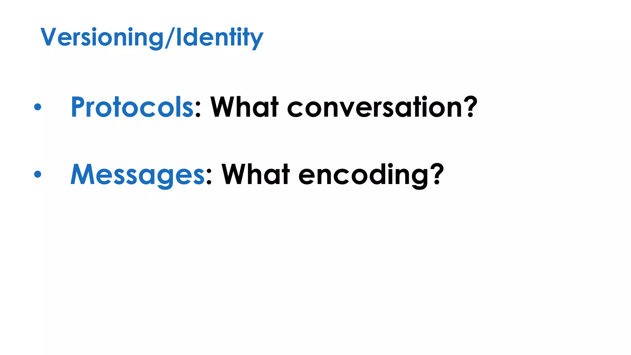 Versioning/Identity
• Protocols: What conversation?
• Messages: What encoding?
 