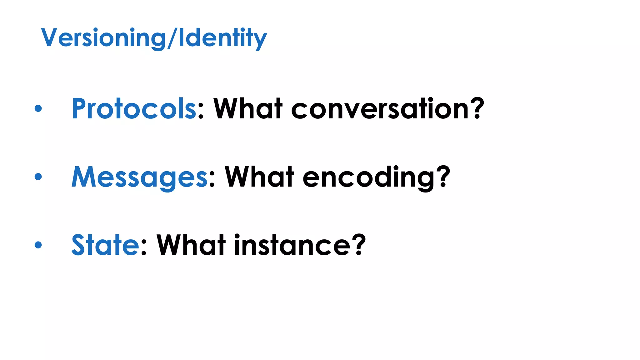 Versioning/Identity
• Protocols: What conversation?
• Messages: What encoding?
• State: What instance?
 