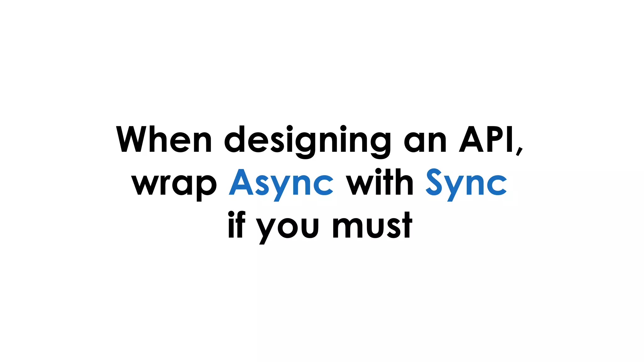 When designing an API,
wrap Async with Sync
if you must
 