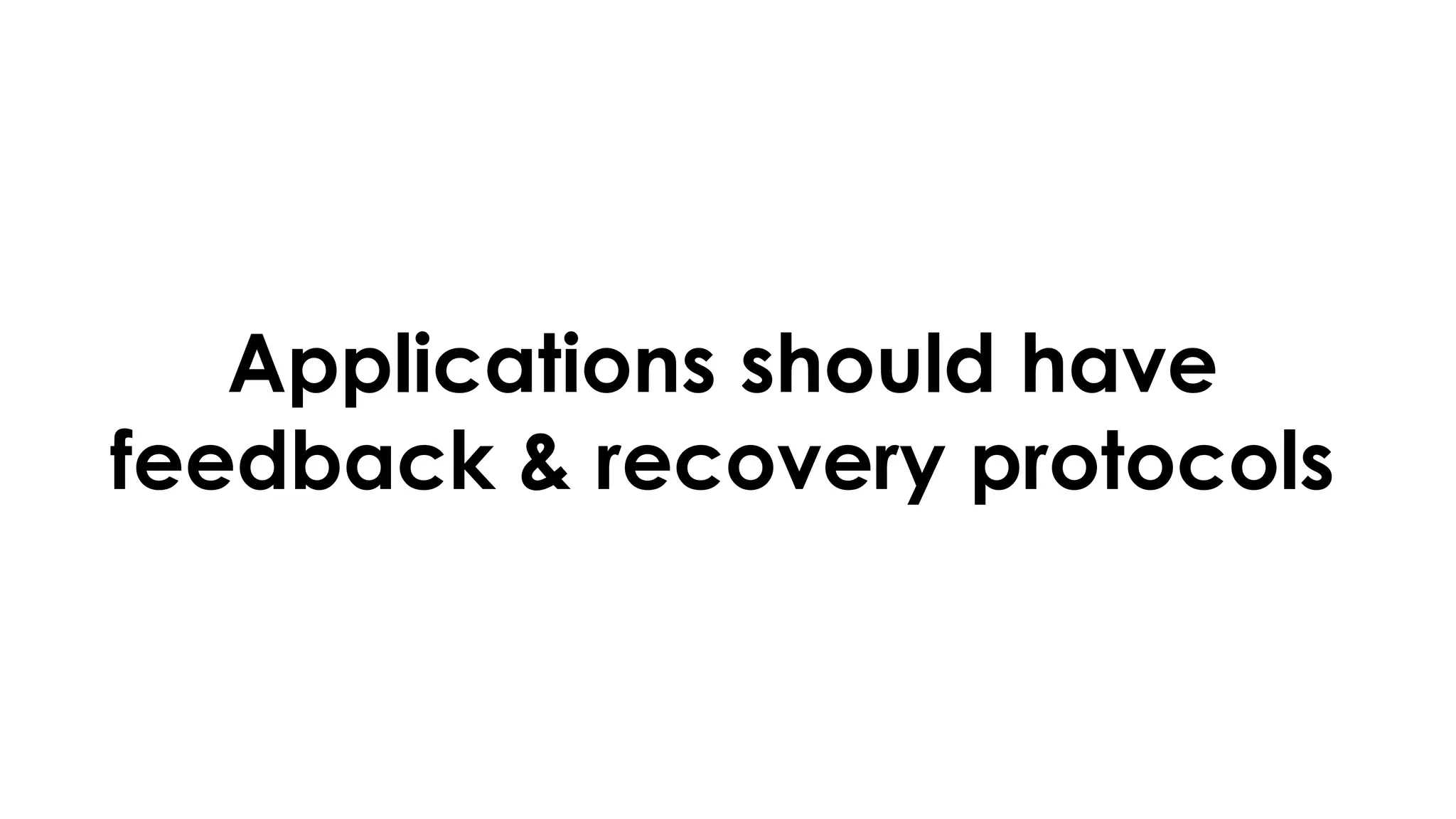 Applications should have
feedback & recovery protocols
 