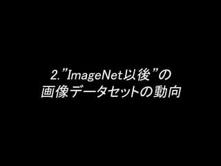 2.”ImageNet以後”の 
画像データセットの動向 
 