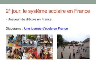 2e jour: le système scolaire en France
• Une journée d’école en France
Diaporama : Une journée d’école en France
 