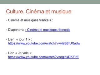 Culture. Cinéma et musique
• Cinéma et musiques français :
• Diaporama : Cinéma et musiques francais
• Lien « jour 1 » :
https://www.youtube.com/watch?v=yleB8fUXudw
• Lien « Je vole »:
https://www.youtube.com/watch?v=oglpxDKFlrE
 