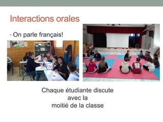Interactions orales
Chaque étudiante discute
avec la
moitié de la classe
• On parle français!
 