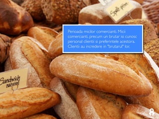 Perioada micilor comercianti. Micii
comercianti, precum un brutar isi cunosc
personal clientii si preferintele acestora.
Clientii au incredere in "brutarul" lor.
 