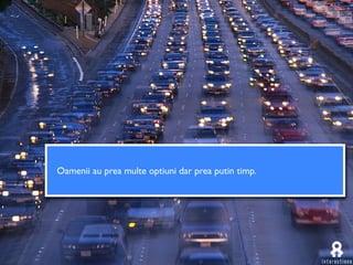 Oamenii au prea multe optiuni dar prea putin timp.
 