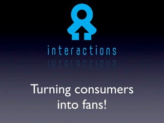 Turning consumers
     into fans!
 