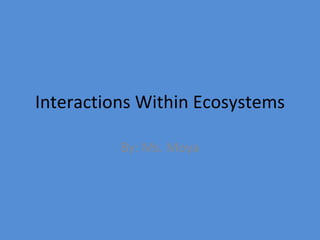 Interactions Within Ecosystems By: Ms. Moya 
