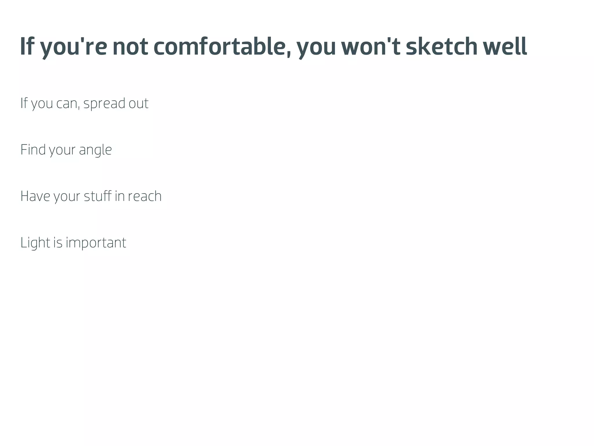 If you're not comfortable, you won't sketch well

If you can, spread out


Find your angle


Have your stuﬀ in reach


Light is important
 
