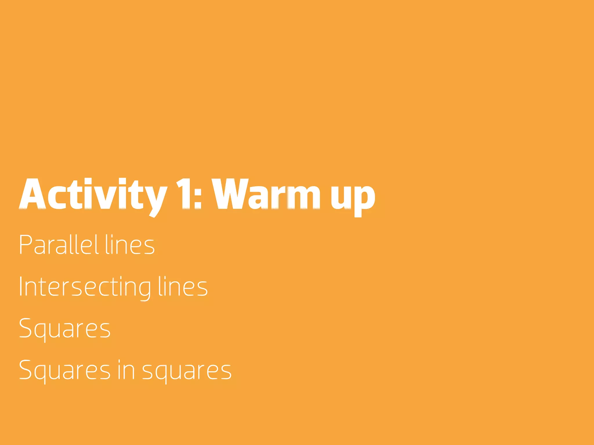 Activity 1: Warm up
Parallel lines
Intersecting lines
Squares
Squares in squares
 