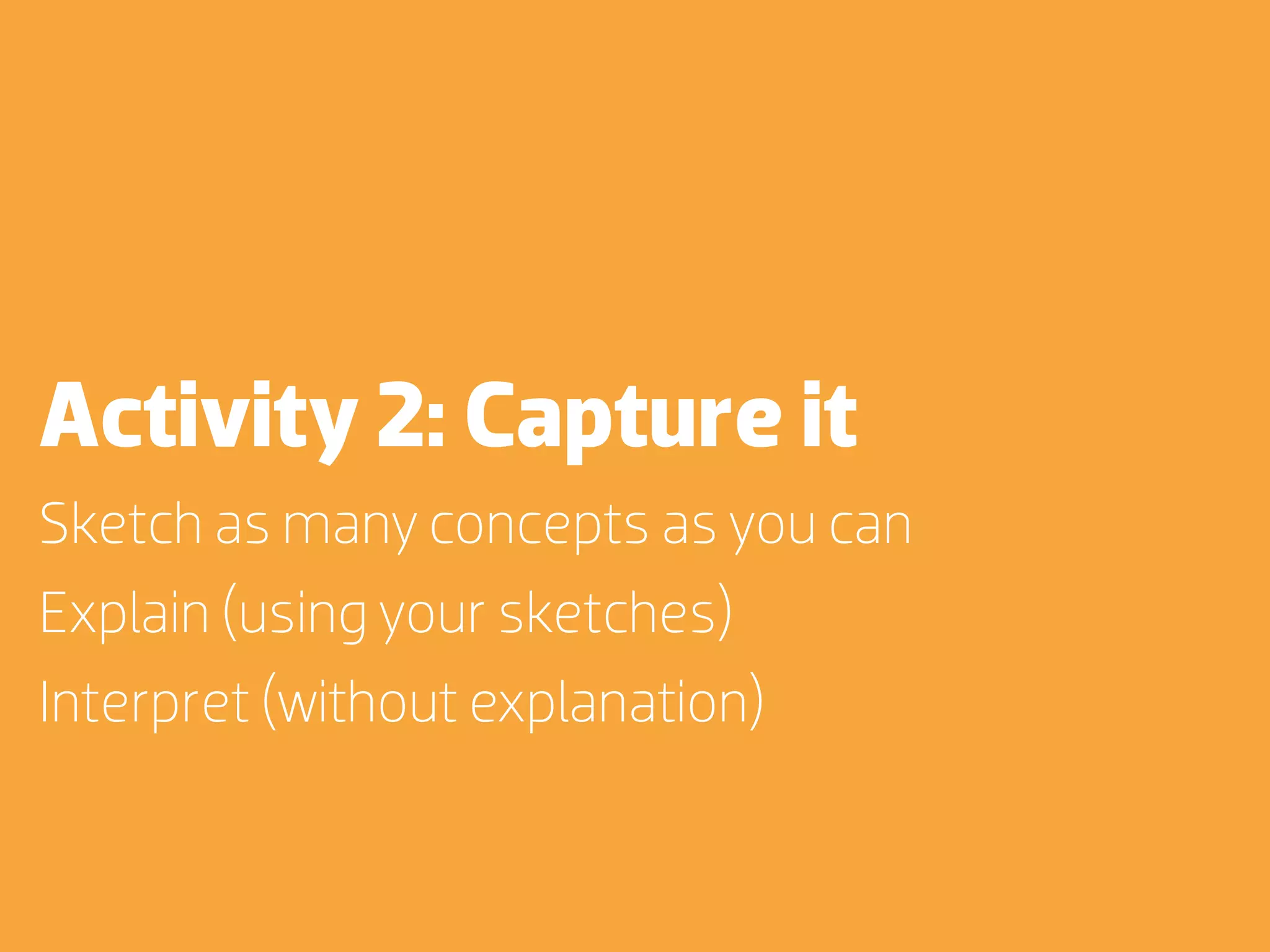 Activity 2: Capture it
Sketch as many concepts as you can
Explain (using your sketches)
Interpret (without explanation)
 