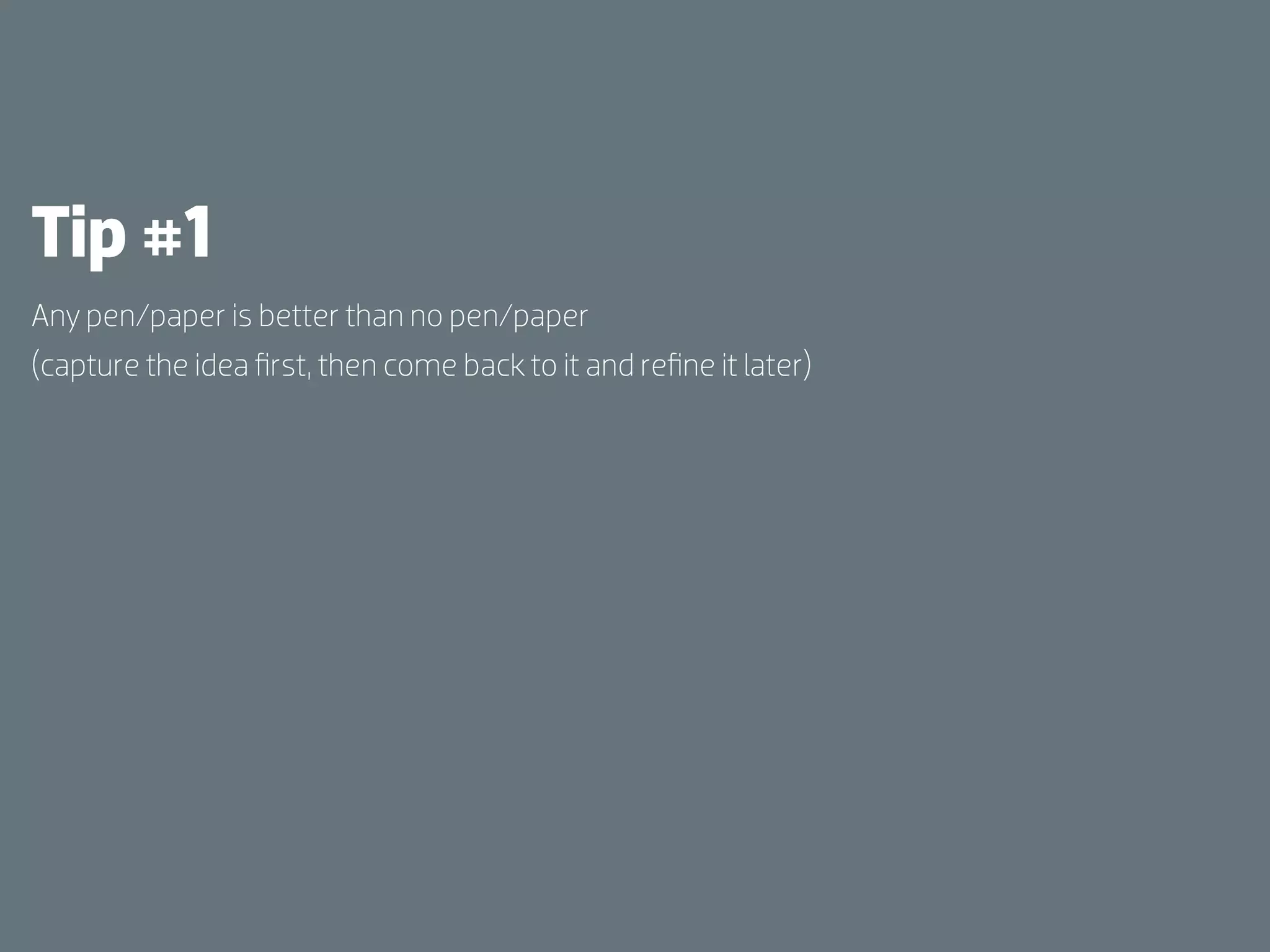 Tip #1
Any pen/paper is better than no pen/paper
(capture the idea ﬁrst, then come back to it and reﬁne it later)
 