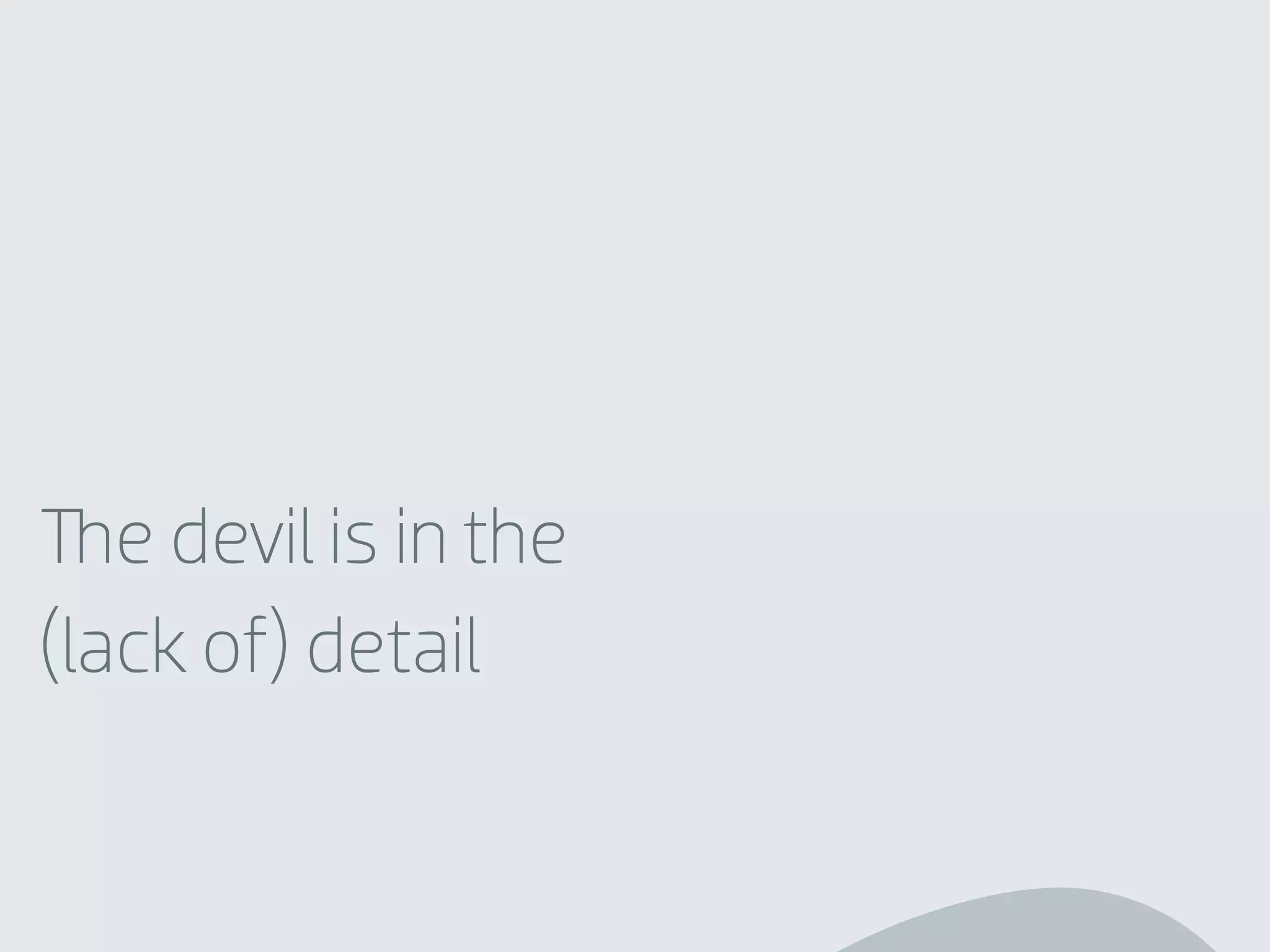 e devil is in the
(lack of) detail
 