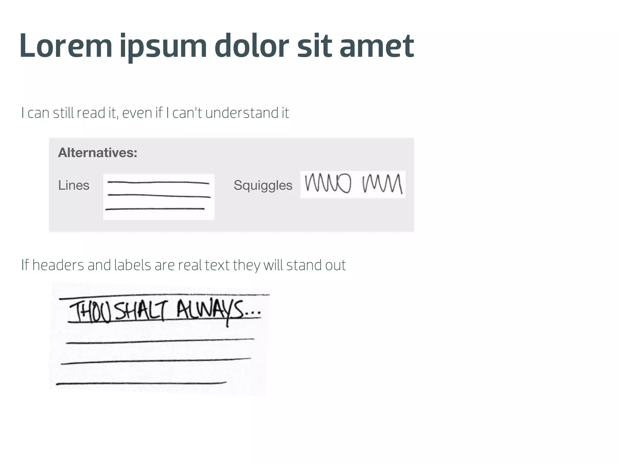 Lorem ipsum dolor sit amet
I can still read it, even if I can’t understand it

      Alternatives:

      Lines                            Squiggles




If headers and labels are real text they will stand out
 