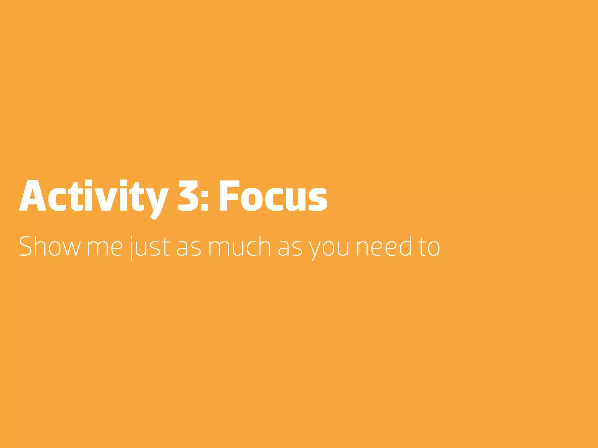 Activity 3: Focus
Show me just as much as you need to
 