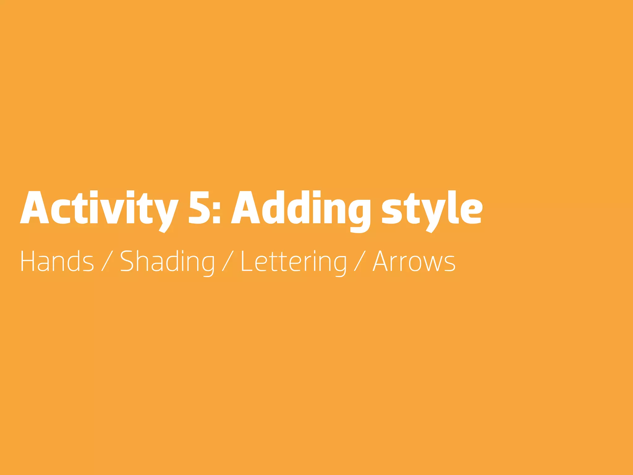 Activity 5: Adding style
Hands / Shading / Lettering / Arrows
 