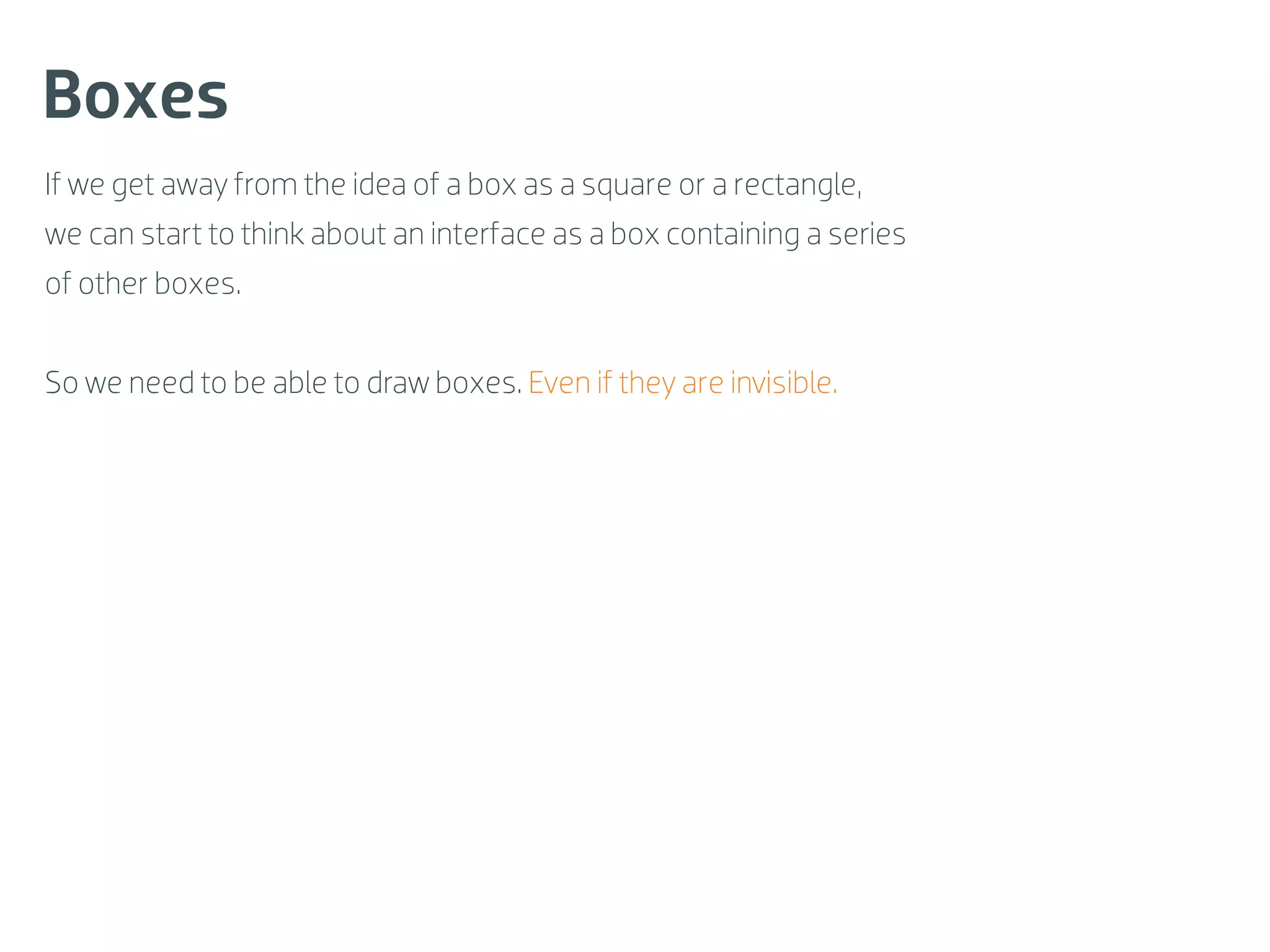 Boxes
If we get away from the idea of a box as a square or a rectangle,
we can start to think about an interface as a box containing a series
of other boxes.


So we need to be able to draw boxes. Even if they are invisible.
 