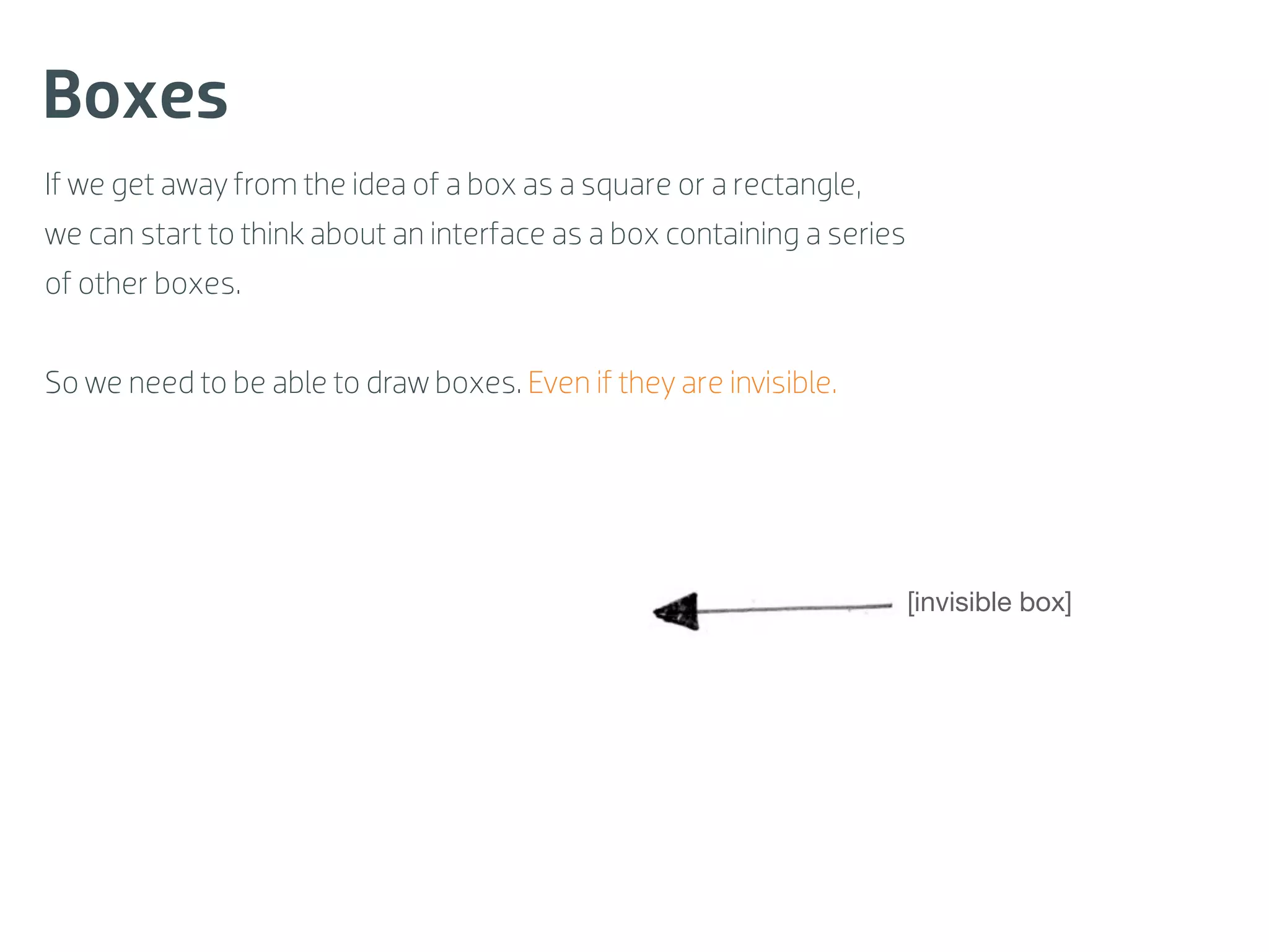 Boxes
If we get away from the idea of a box as a square or a rectangle,
we can start to think about an interface as a box containing a series
of other boxes.


So we need to be able to draw boxes. Even if they are invisible.




                                                                        [invisible box]
 