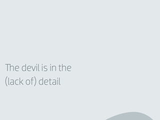 e devil is in the
(lack of) detail
 