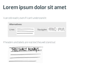Lorem ipsum dolor sit amet
I can still read it, even if I can’t understand it

      Alternatives:

      Lines                            Squiggles




If headers and labels are real text they will stand out
 