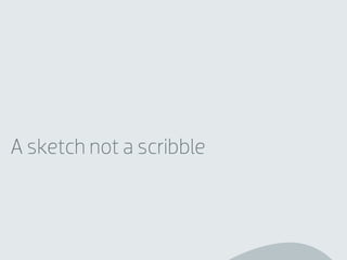 A sketch not a scribble
 