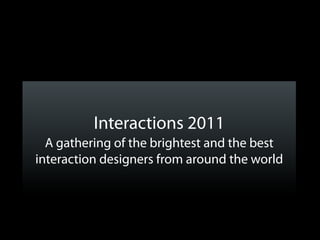 Interactions 2011
  A gathering of the brightest and the best
interaction designers from around the world
 