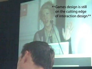 “   Games design is still
                                  on the cutting edge
                                  of interaction design
                                                          ”




Film-making tools & techniques for interaction design
 