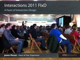 Interactions 2011 FIxD
A Feast of Interaction Design




Jason Mesut - Head of User Experience
 
