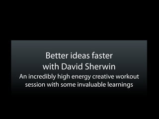 Better ideas faster
        with David Sherwin
An incredibly high energy creative workout
  session with some invaluable learnings
 