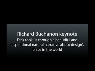 Richard Buchanon keynote
    Dick took us through a beautiful and
inspirational natural narrative about design’s
              place in the world
 