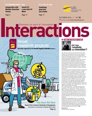 OctobER 2014 ### n° 30
Interactions is available in French on http://interactions.utc.fr
IDEFI
InnovE-UT,
a new Inter-UT
Minor
Page 17
Inauguration with
Minister Geneviève
Fioraso
Page 2
UTC’sInnovationCentre utc ‘s hall of fame
Combining
good luck
and resolve
Page 17
Did I hear
‘creativity
and innovation’?
This 30th issue of Interactions makes for truly excellent
reading, with the amazing diversity of areas, richness of
ideas and their pervasiveness, in the numerous projects
where UTC staff, PhDs, graduates and students, are clearly
national and international front-line runners.
We can legitimately be delighted when we note the range
of fields and areas of application, whether they are in
big data processing and mining, flood protection models
and experiments, expression of emotions in electronic
music ambiences, giving expert advice and accompanying
professionals in environmental health issues or bringing
artists and potential clients together in trading tailor-made
works of art.
Our readers can only be astonished when they see the range
of tools available to accompany the projects: an IDEFI
programme in the Government’s “Investments for the
Future” incentive, with the launching of a minor inter UT
(universities of technology) credit course on Innovation
and International development aspects of SMEs, the calls
for proposal by the Picardie Regional authorities who are
investing several tens of Meuros every year in research
activities, the i-Lab competition initiated and supported
by the Ministry for higher Education and Research to
promote aids to enhance and enable enterprise creation and
innovative technologies, the Tremplin Business Club or the
IDEX cluster Sorbonne Universities.
UTC’s Innovation Centre – to be officially inaugurated
November 5, 2014 by Geneviève Fioraso, Minister for
Higher Education and Research – will have special role to
play in accompanying the emergence of the projects and
novel ideas (new activities, processes, services, start-ups…)
on the road towards implementation and success. Seen in
this light, the Innovation Centre must be successful and it
purpose instilled in every mission, project and unit of our
institution.
Beyond its two fundamental missions, viz., training and
research, UTC chose innovation and creativity as the third
institutional priority and, in so doing, endowed our university
with this original blend, based as it is on a co-construction of
technologies and engineering sciences, social sciences and
humanities and on the societal responsibility we fully accept
given the challenges that face Society today.n
Alain Storck
President and Vice-Chancellor
FROM THE PRESIDENT’S DESK
les
dossiers Novel
research projects
financially supported by the Picardie Regional authorities page 5
You have the floor
Vincent Price, Provost at University of Pennsylvania,
comments on an American University White Paper
Page 13
 