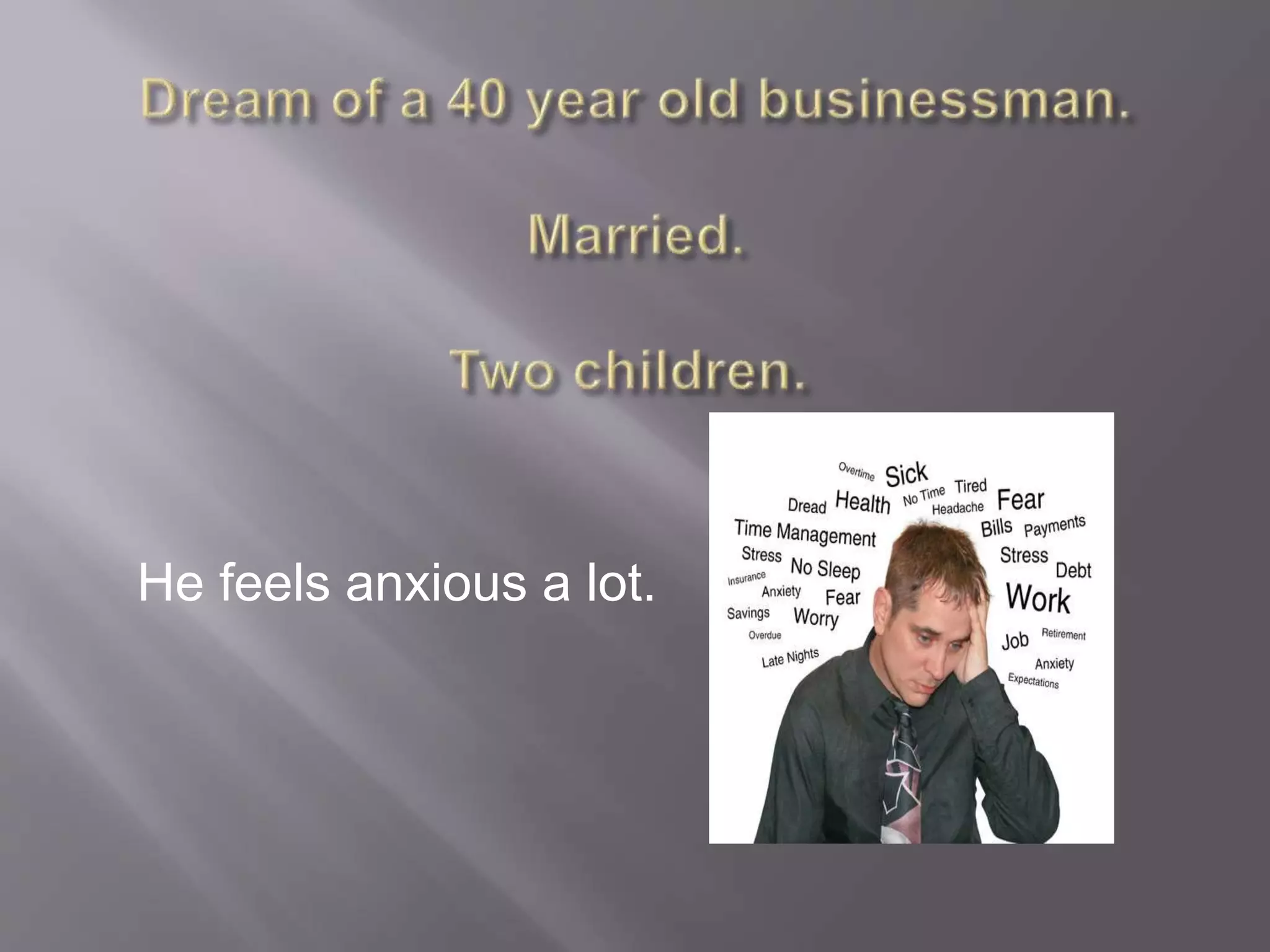 He feels anxious a lot.
 