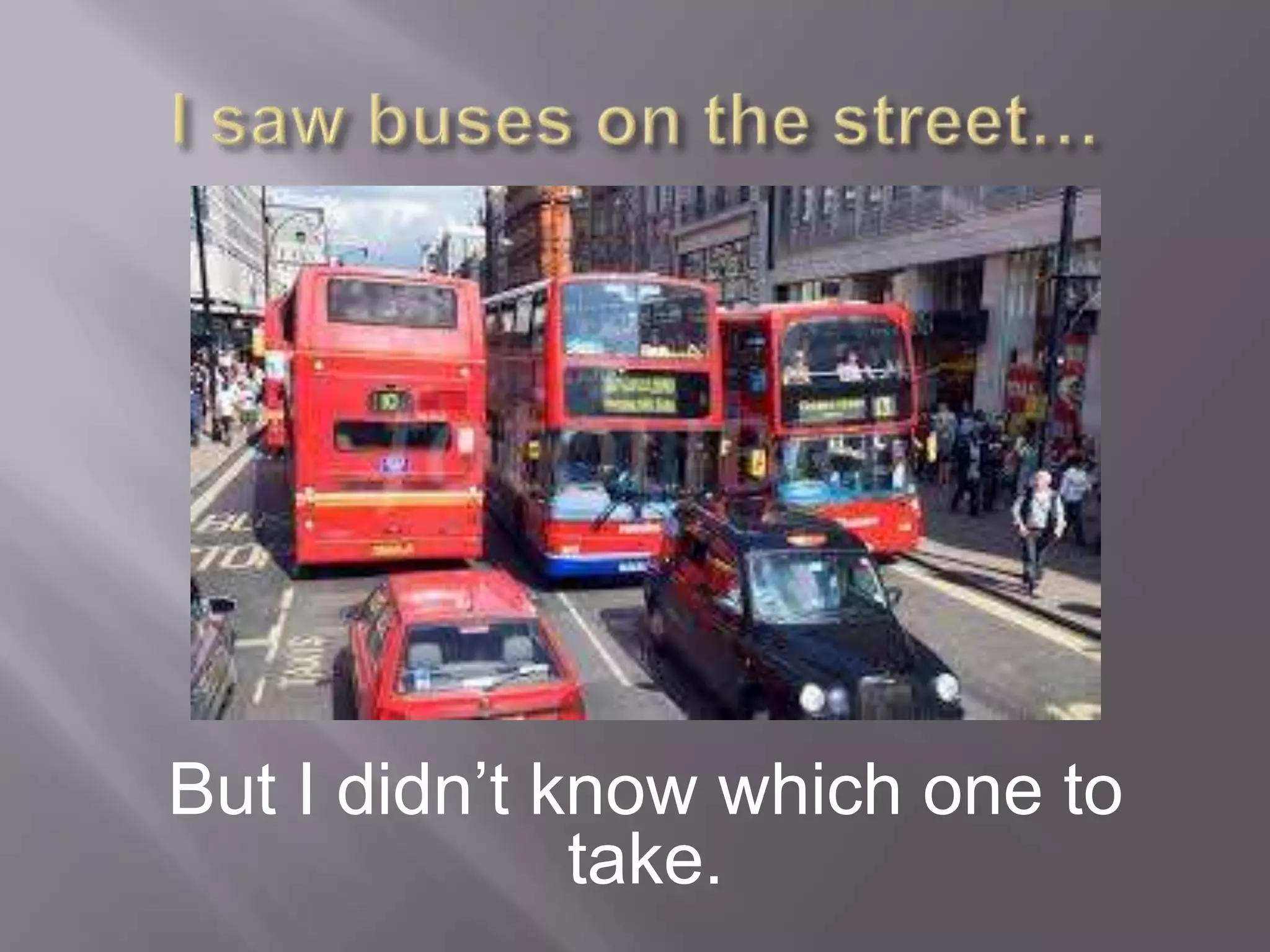 But I didn’t know which one to
take.
 