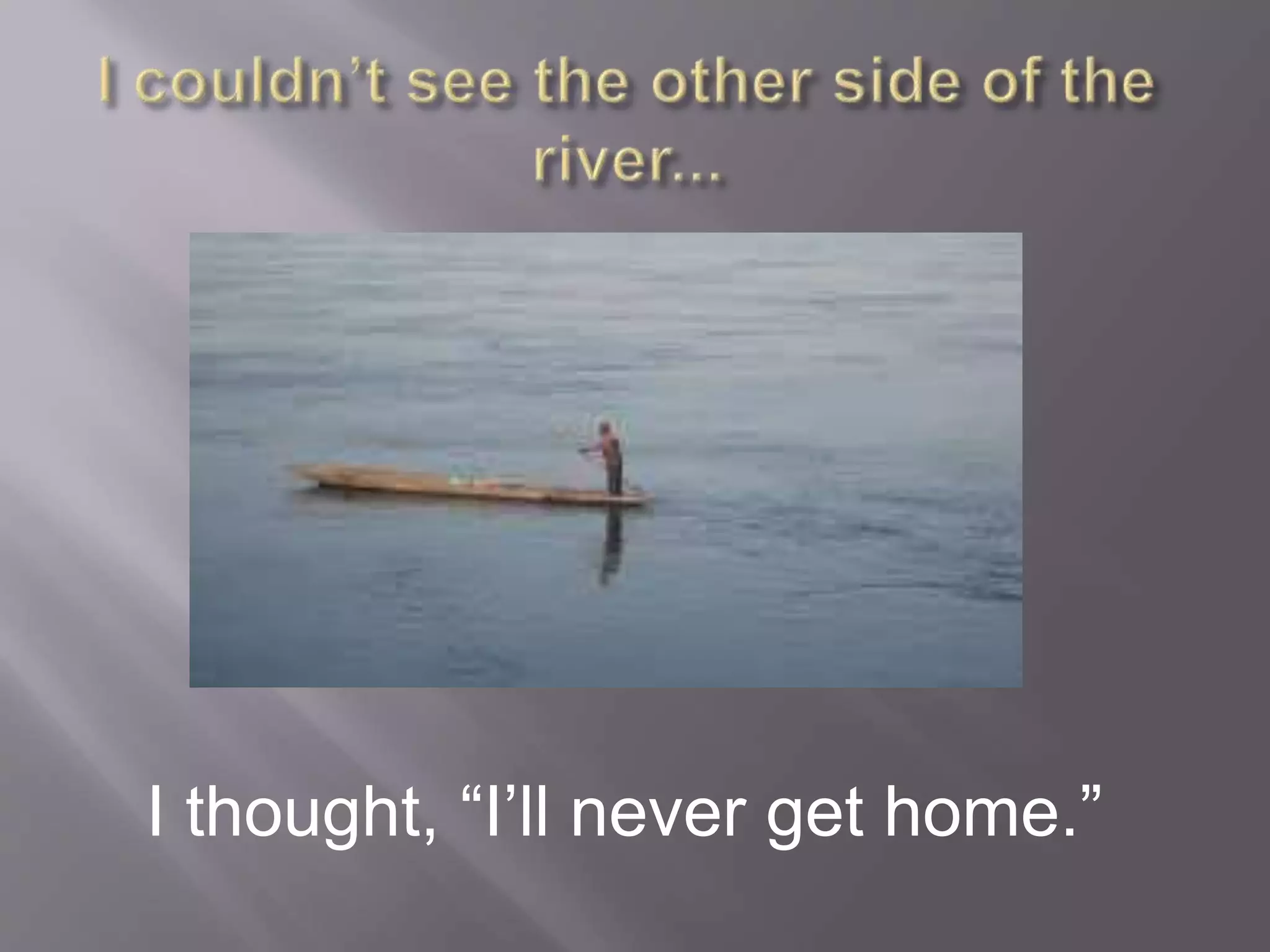 I thought, “I’ll never get home.”
 