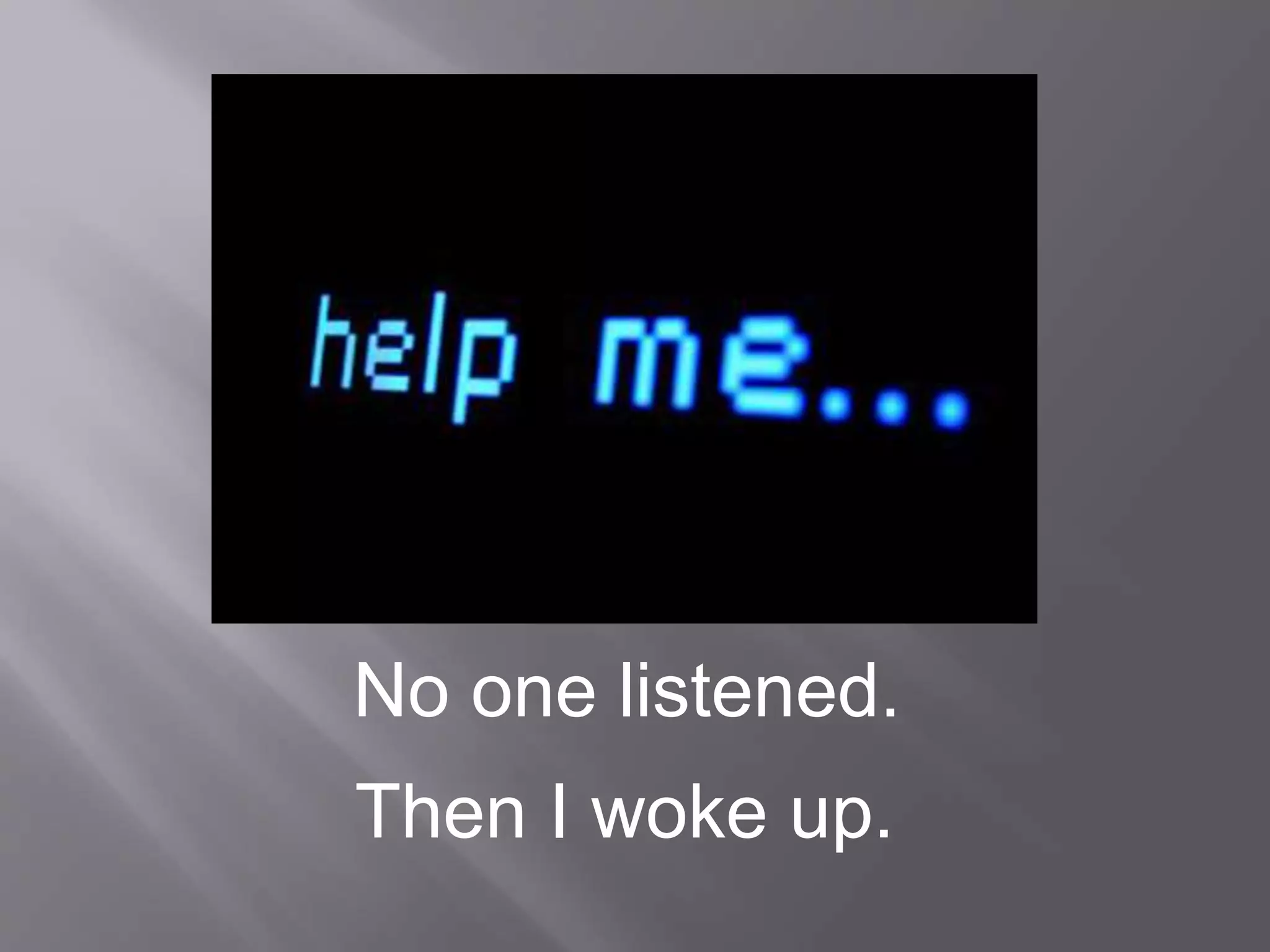 No one listened.
Then I woke up.
 