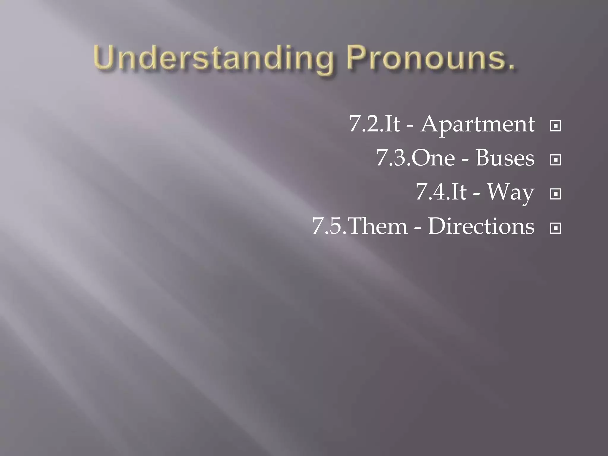7.2.It - Apartment
7.3.One - Buses
7.4.It - Way
7.5.Them - Directions
 