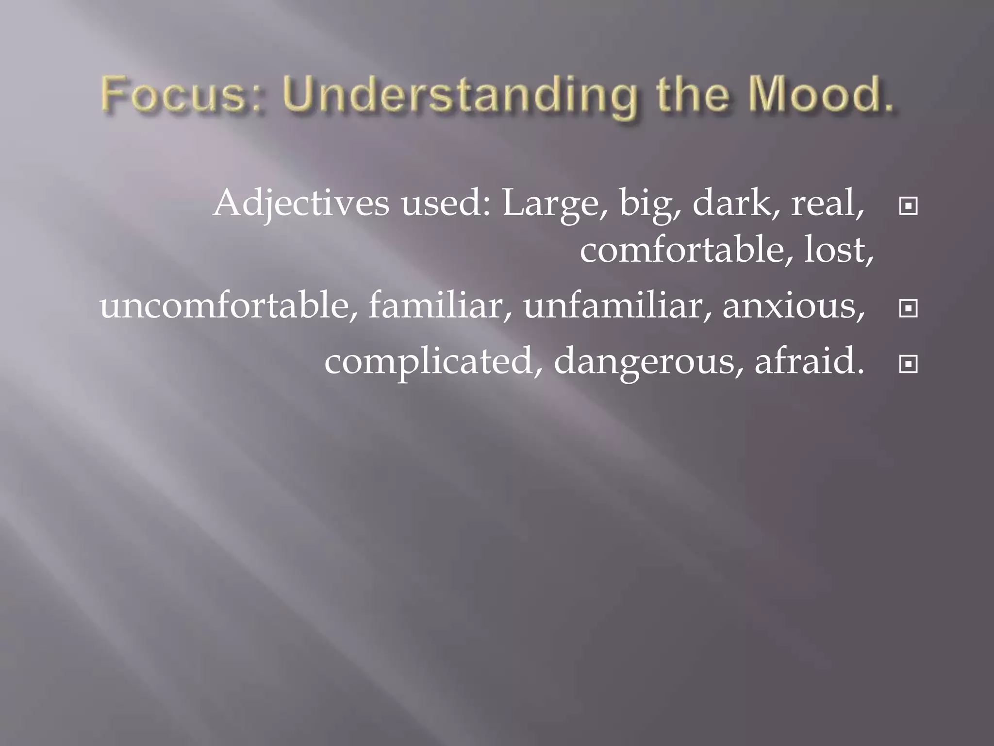 Adjectives used: Large, big, dark, real,
comfortable, lost,
uncomfortable, familiar, unfamiliar, anxious,
complicated, dangerous, afraid.
 