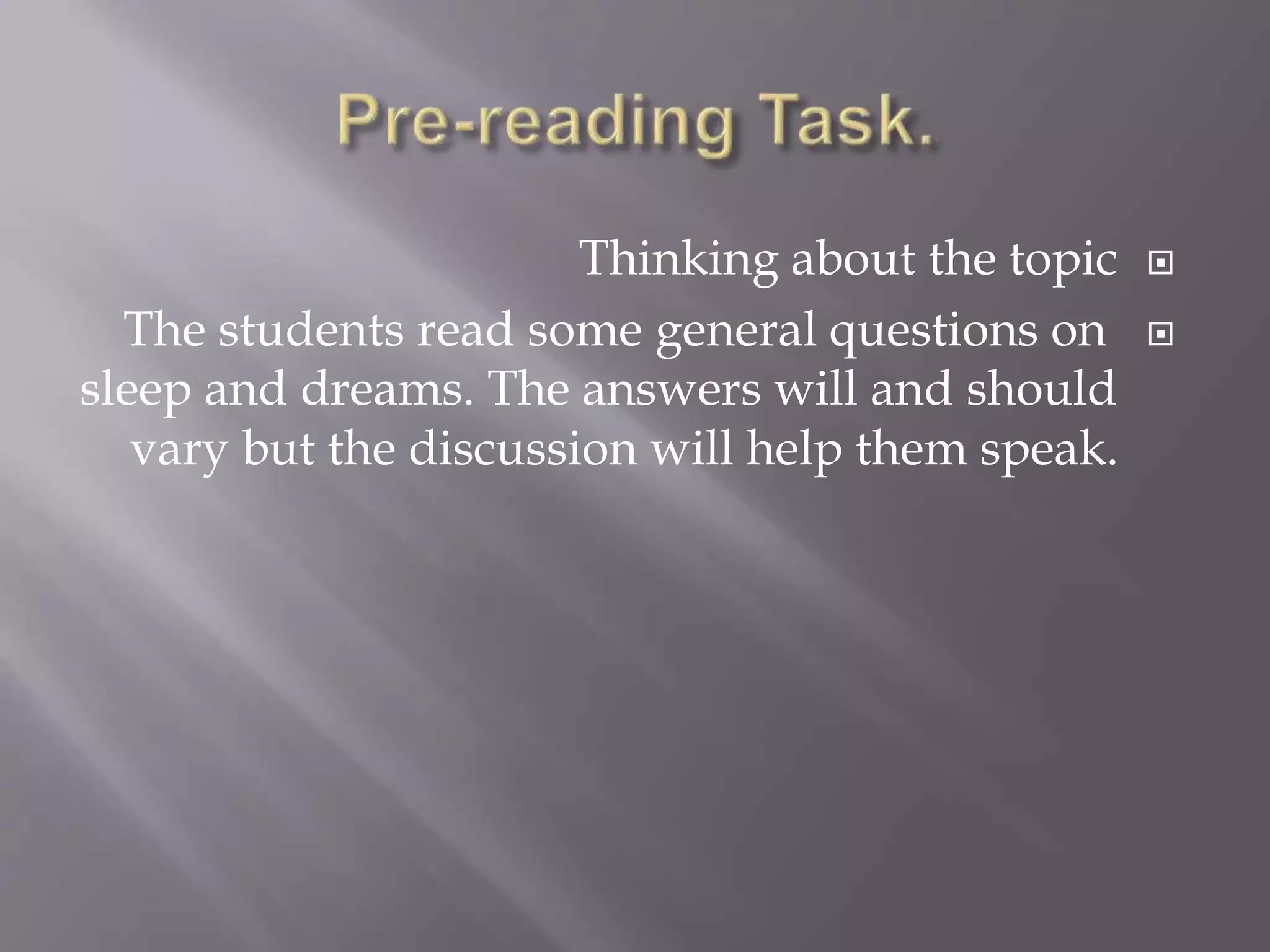 Thinking about the topic
The students read some general questions on
sleep and dreams. The answers will and should
vary but the discussion will help them speak.
 