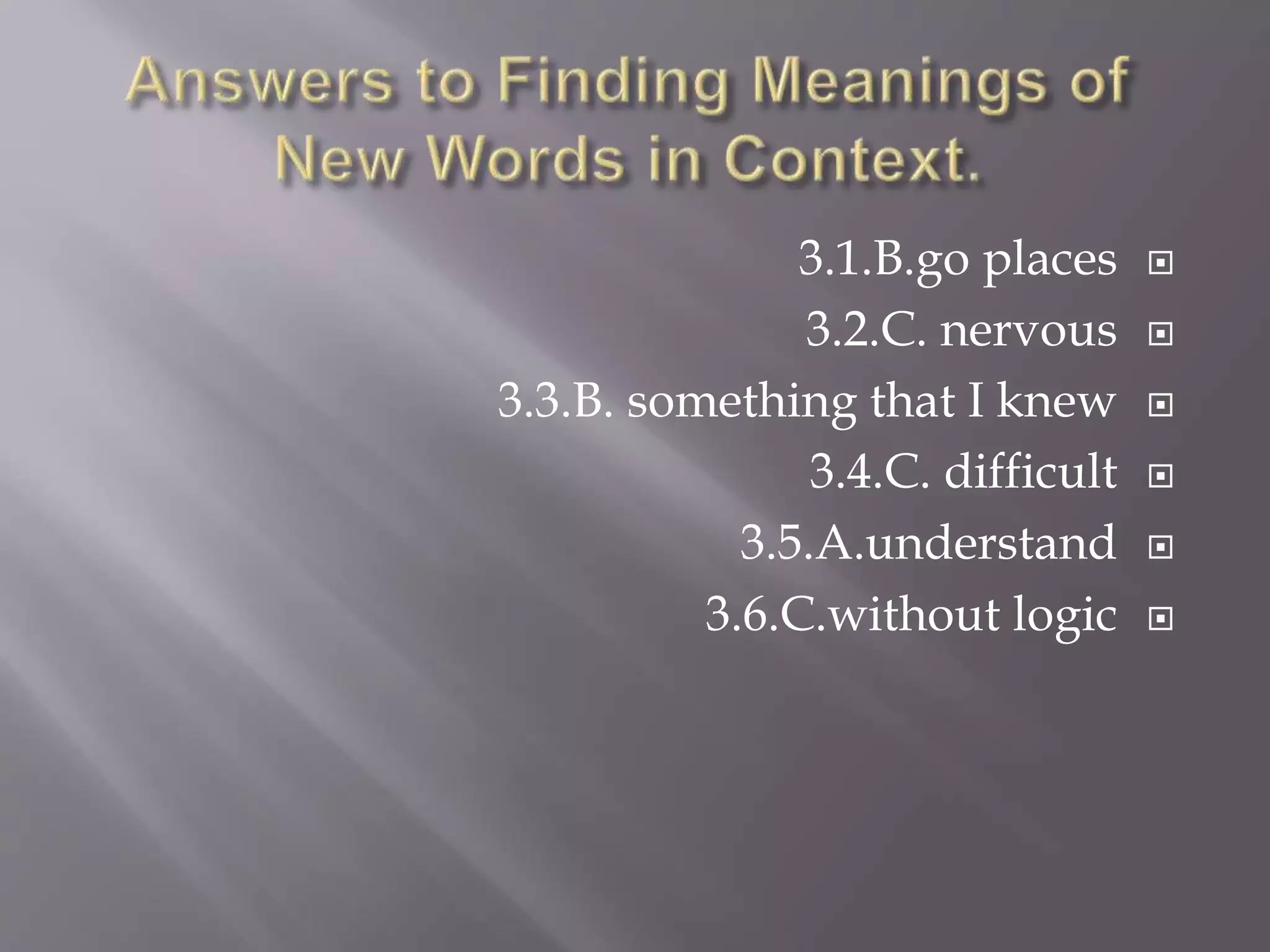 3.1.B.go places
3.2.C. nervous
3.3.B. something that I knew
3.4.C. difficult
3.5.A.understand
3.6.C.without logic
 