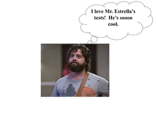 I love Mr. Estrella’s
tests! He’s soooo
cool.
 