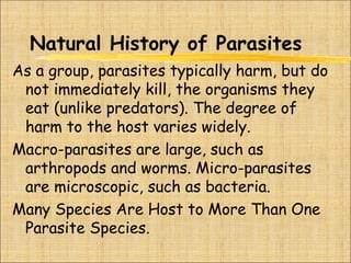 Natural History of Parasites
As a group, parasites typically harm, but do
not immediately kill, the organisms they
eat (un...