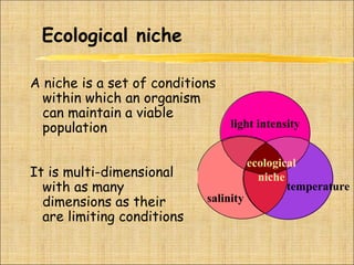 Ecological niche
A niche is a set of conditions
within which an organism
can maintain a viable
population
It is multi-dime...