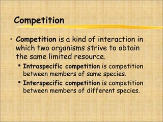Competition
• Competition is a kind of interaction in
which two organisms strive to obtain
the same limited resource.
 In...