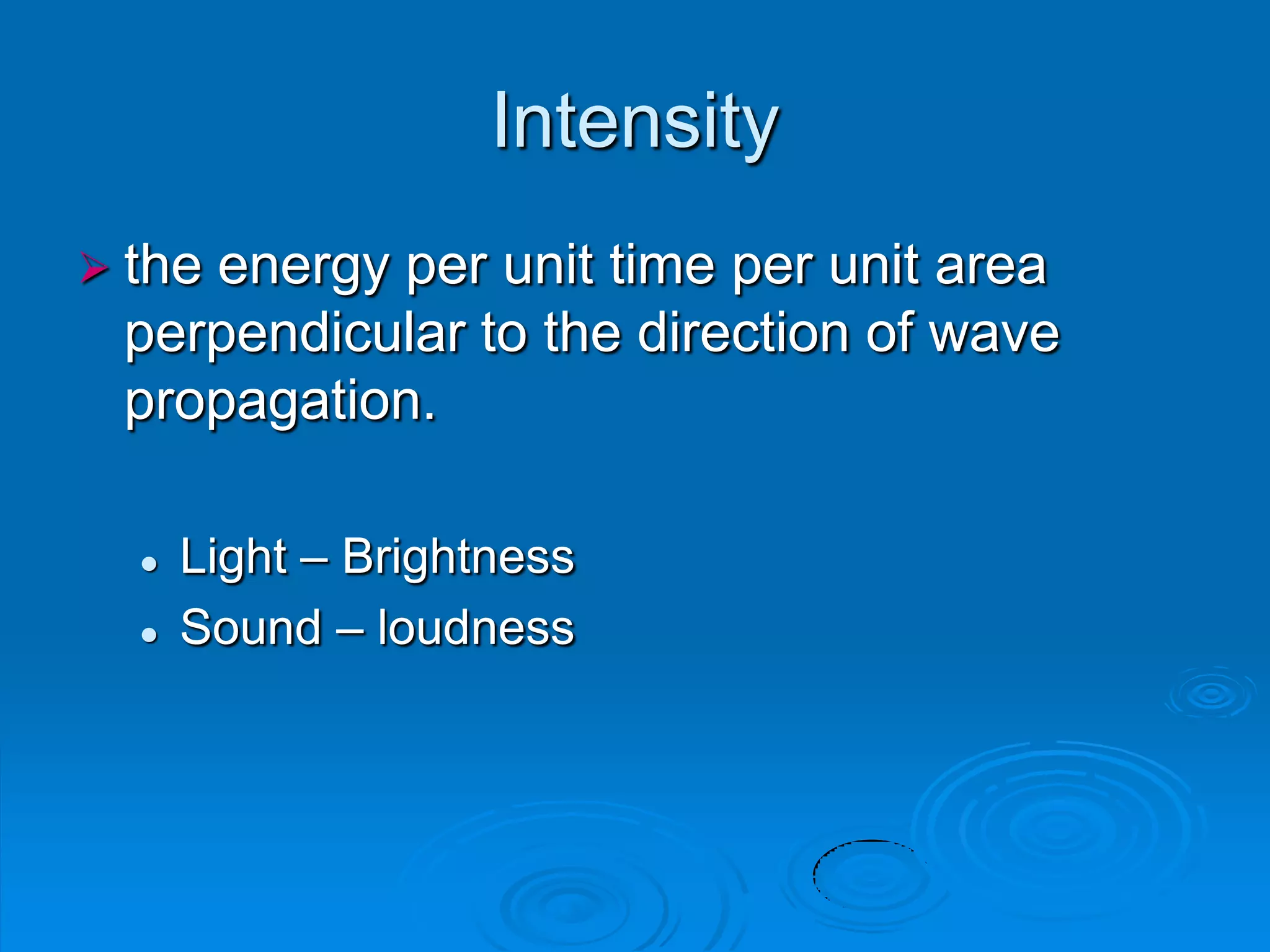 Intensity
 the
    energy per unit time per unit area
 perpendicular to the direction of wave
 propagation.

     Light – Brightness
     Sound – loudness
 