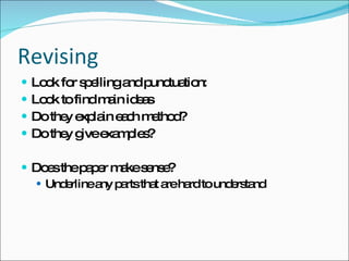 Revising Look for spelling and punctuation: Look to find main ideas Do they explain each method? Do they give examples? Does the paper make sense? Underline any parts that are hard to understand 
