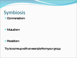Symbiosis Commensalism Mutualism Parasitism.  Try to come up with an example from your group.  