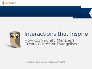 Interactions that Inspire
How Community Managers
Create Customer Evangelists



 Customer Love Summit - February 14th, 2013
 
