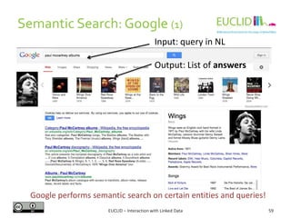 Semantic Search: Google (1)
59EUCLID – Interaction with Linked Data
Input: query in NL
Output: List of answers
Google performs semantic search on certain entities and queries!
 