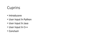 Cuprins
• Introducere
• User Input în Python
• User Input în Java
• User Input în C++
• Concluzii
 