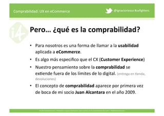 Comprabilidad: 
UX 
en 
eCommerce 
@ignacioriesco 
#uxfighters 
Pero… 
¿qué 
es 
la 
comprabilidad? 
• Para 
nosotros 
es ...